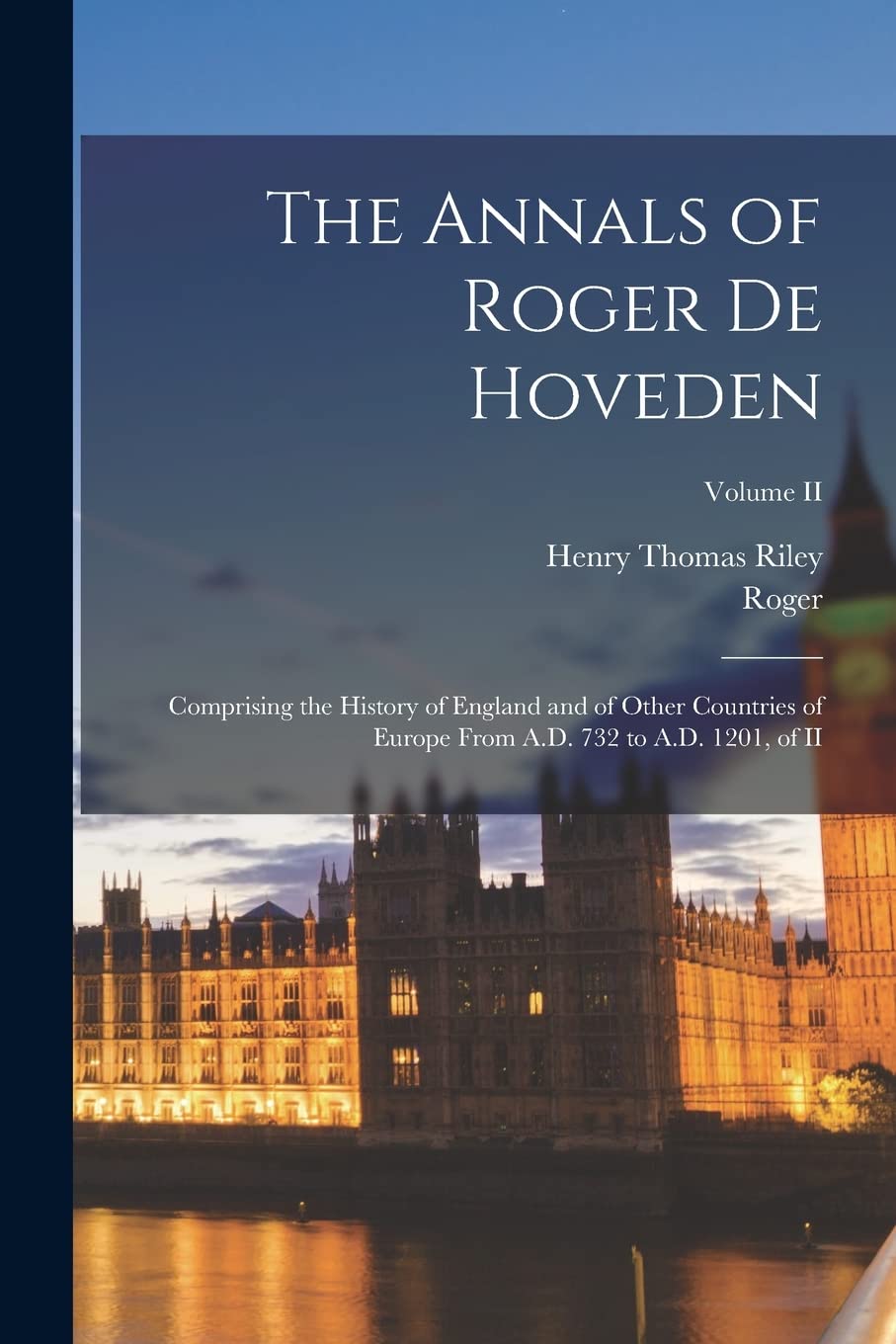 The Annals of Roger De Hoveden: Comprising the History of England and of Other Countries of Europe From A.D. 732 to A.D. 1201, of II; Volume II Politics & History