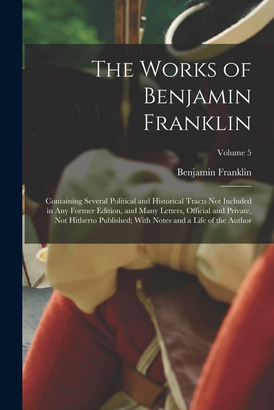 The Works of Benjamin Franklin: Containing Several Political and Historical Tracts Not Included in Any Former Edition, and Many Letters, Official and ... With Notes and a Life of the Author; Volume 5 Memories