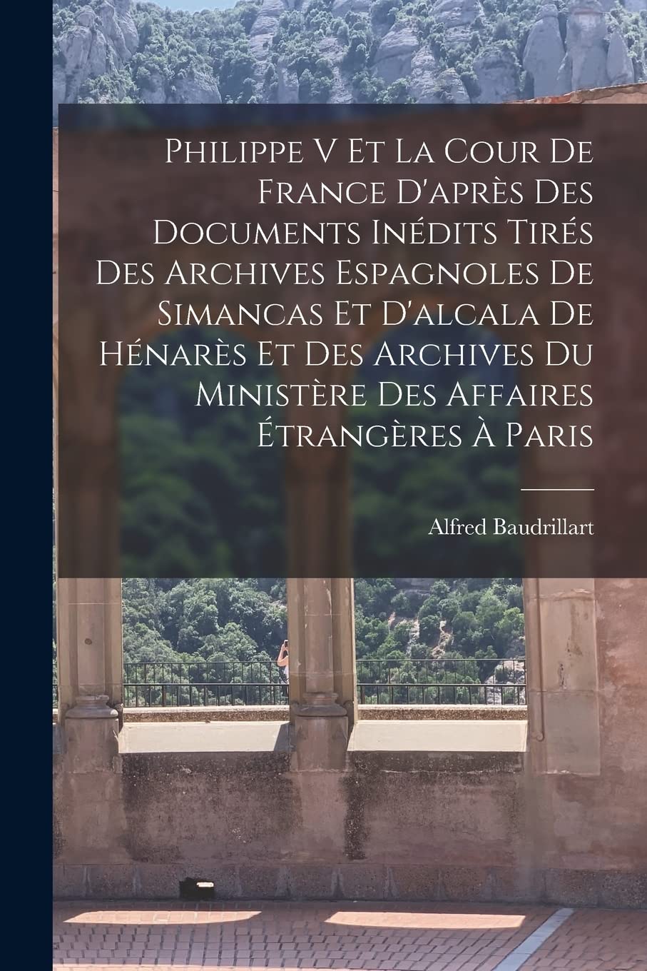 Philippe V Et La Cour De France D'après Des Documents Inédits Tirés Des Archives Espagnoles De Simancas Et D'alcala De Hénarès Et Des Archives Du Ministère Des Affaires Étrangères À Paris Contemporary literature