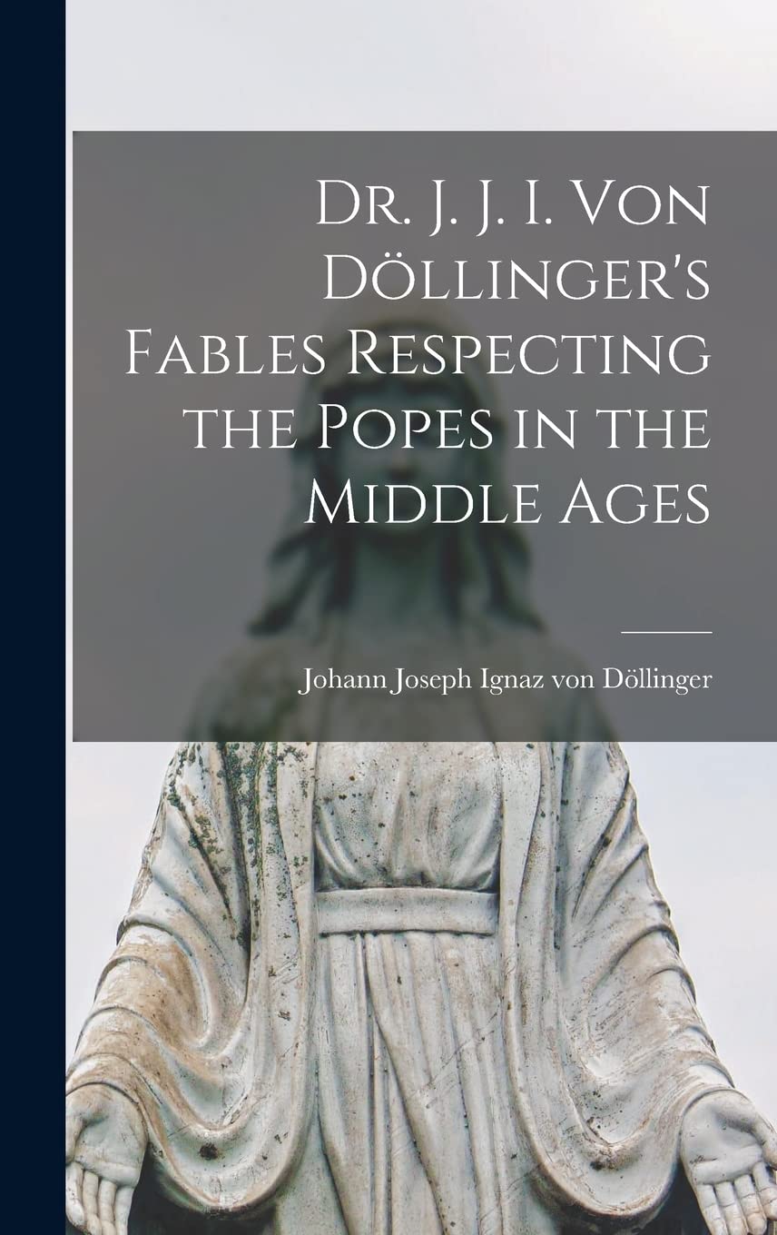 Dr. J. J. I. Von Döllinger's Fables Respecting the Popes in the Middle Ages book