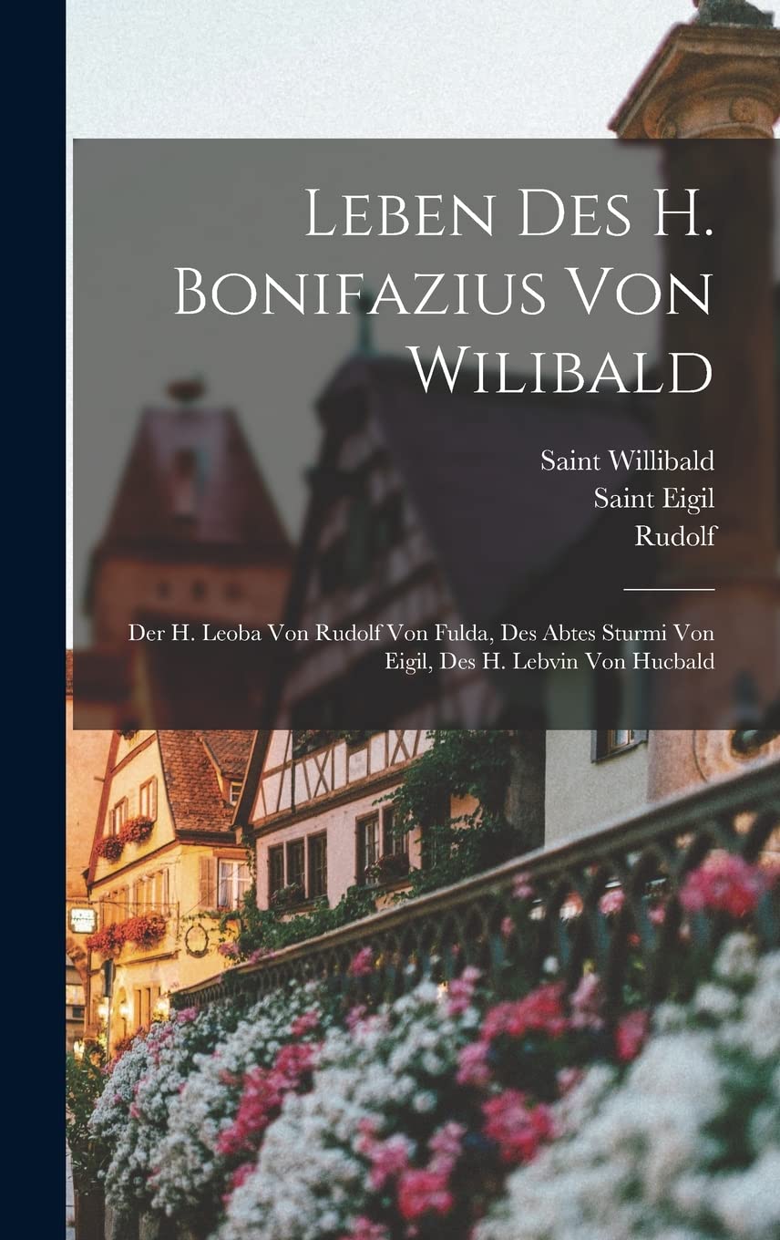 Leben Des H. Bonifazius Von Wilibald: Der H. Leoba Von Rudolf Von Fulda, Des Abtes Sturmi Von Eigil, Des H. Lebvin Von Hucbald Politics & History