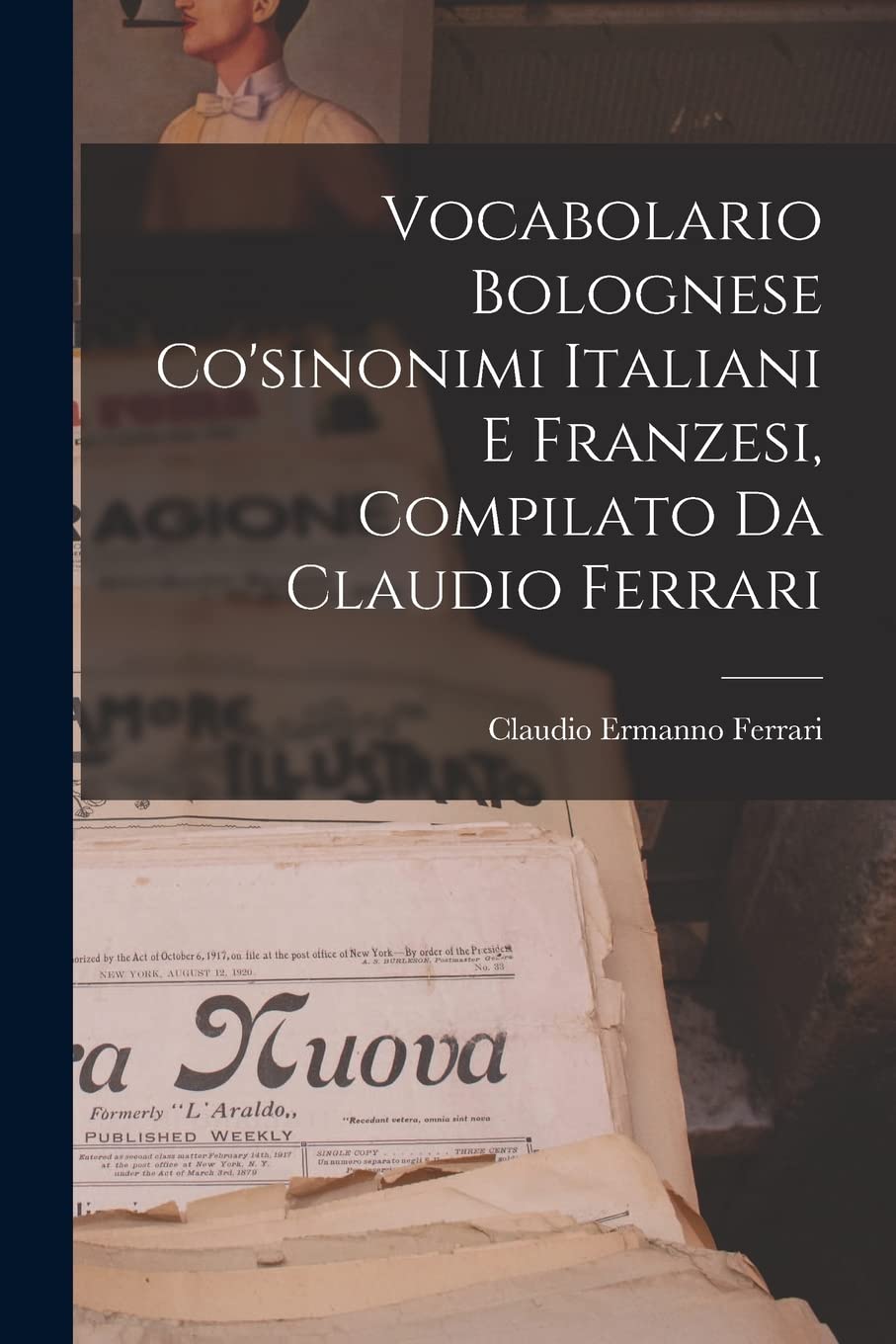Vocabolario Bolognese Co'sinonimi Italiani E Franzesi, Compilato Da Claudio Ferrari Foreign Languages ​​& Dictionaries