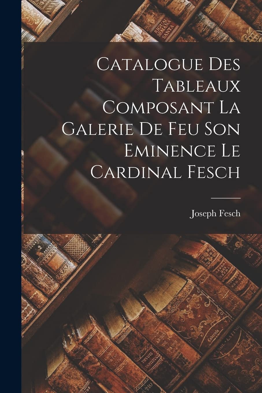 Catalogue Des Tableaux Composant La Galerie De Feu Son Eminence Le Cardinal Fesch Contemporary literature