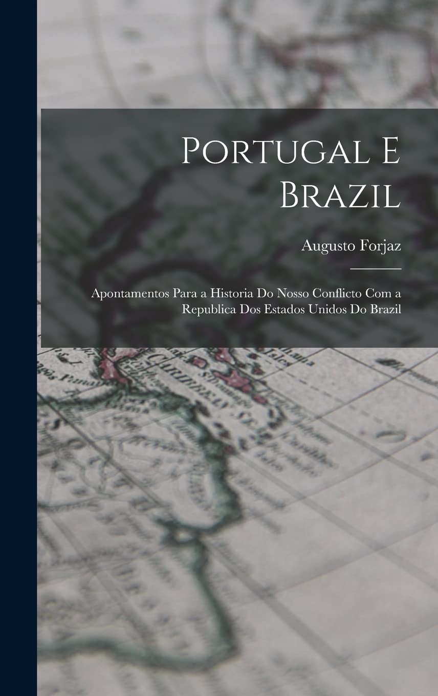 Portugal E Brazil: Apontamentos Para a Historia Do Nosso Conflicto Com a Republica Dos Estados Unidos Do Brazil Politics & History