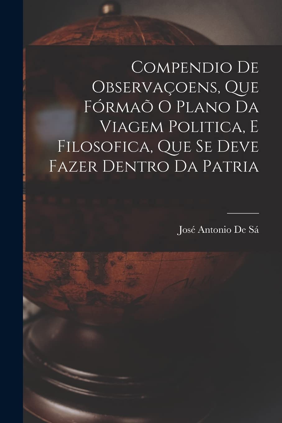 Compendio De Observaçoens, Que Fórmaõ O Plano Da Viagem Politica, E Filosofica, Que Se Deve Fazer Dentro Da Patria book