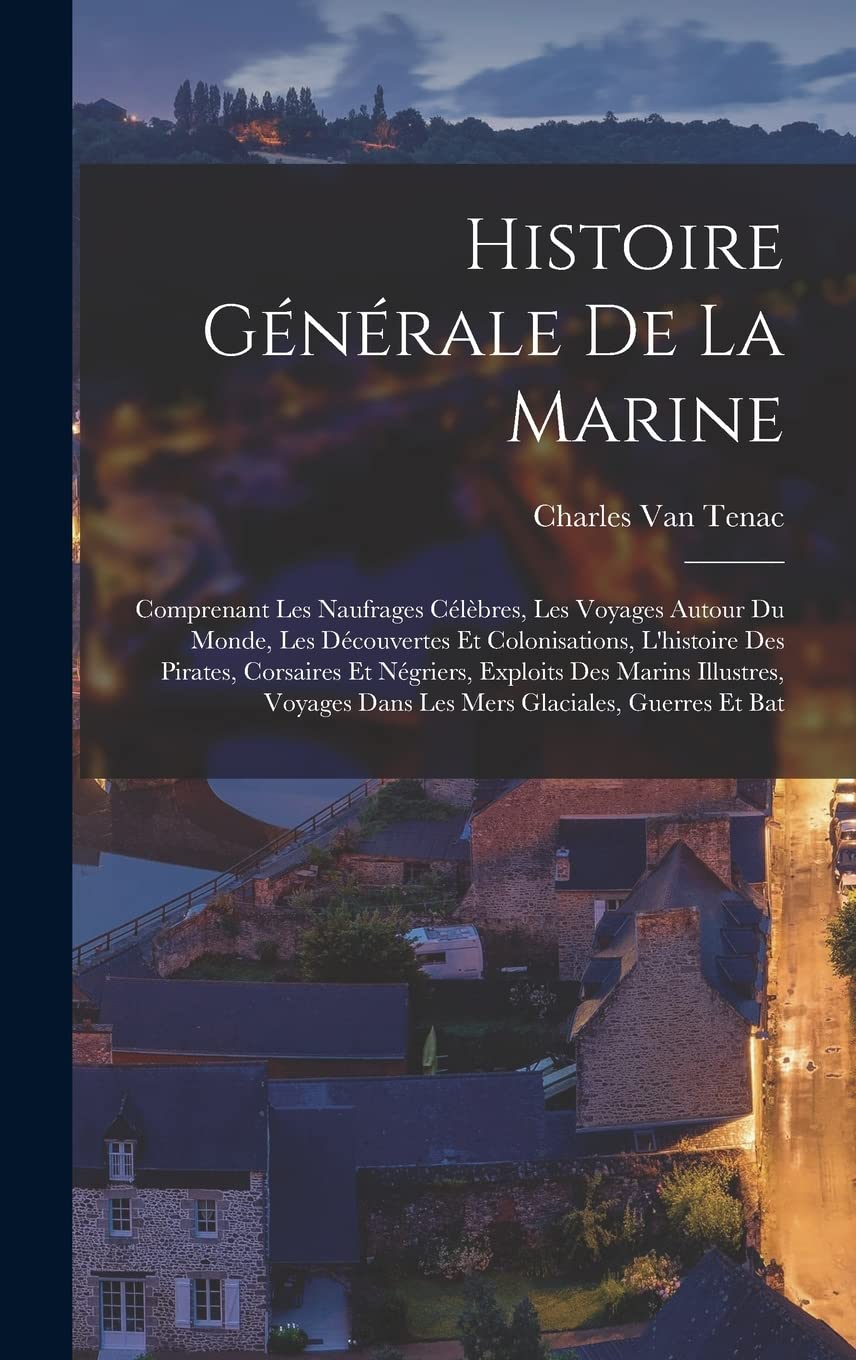 Histoire générale de la marine; comprenant les naufrages célèbres, les voyages autour du monde, les découvertes et colonisations, l'histoire des ... dans les mers glaciales, guerres et bat Politics & History