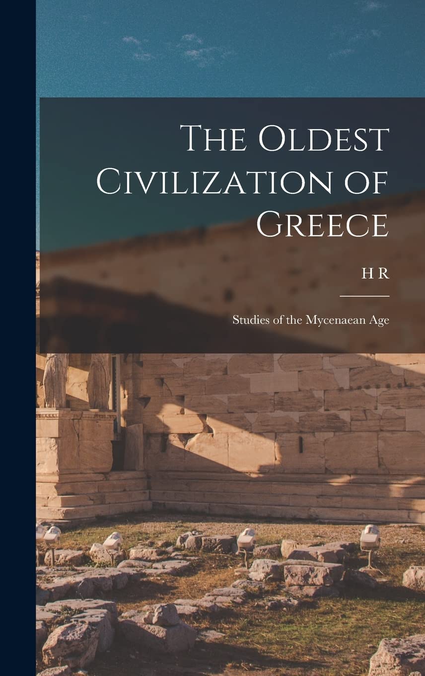 The Oldest Civilization of Greece: Studies of the Mycenaean Age Politics & History