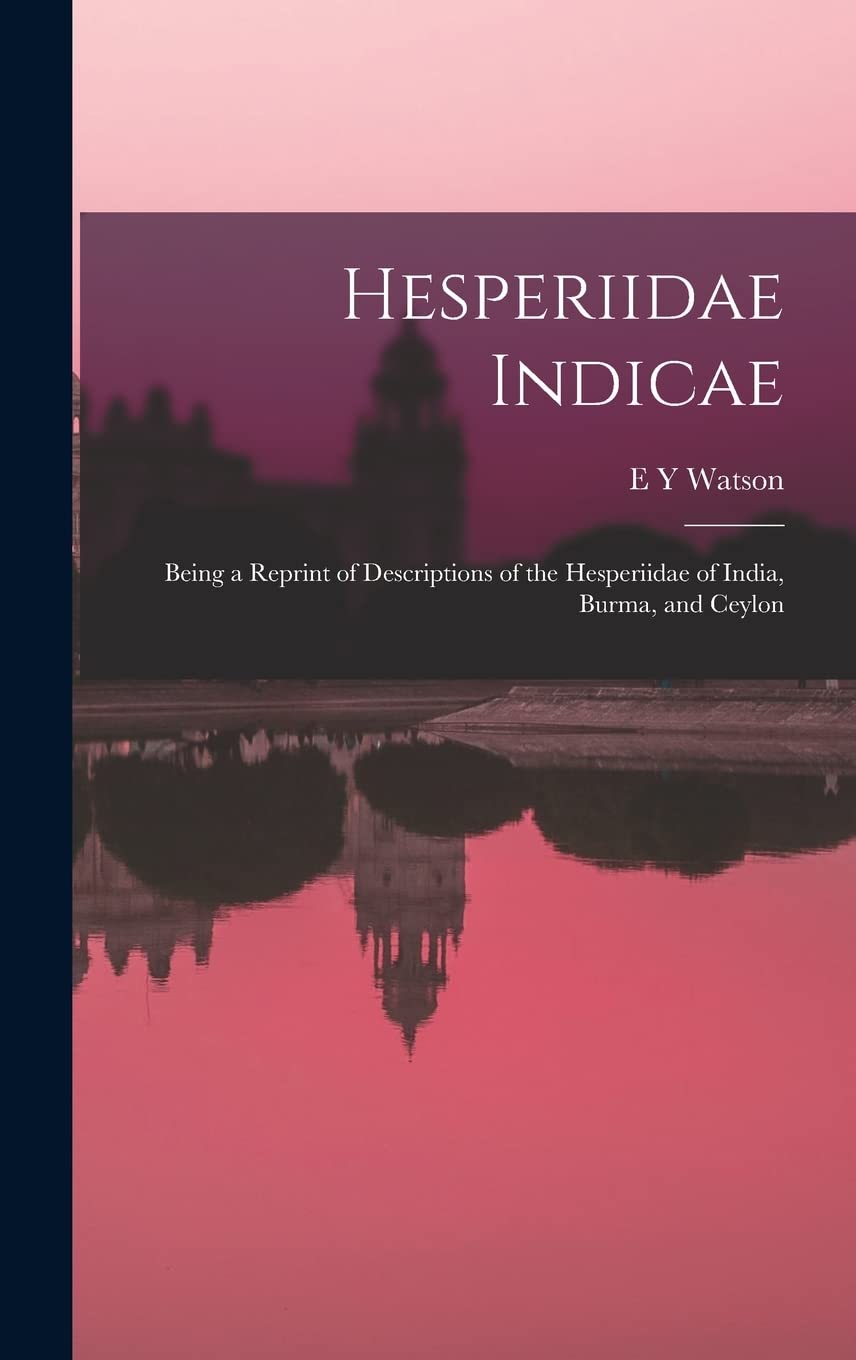 Hesperiidae Indicae: Being a Reprint of Descriptions of the Hesperiidae of India, Burma, and Ceylon Natural Sciences