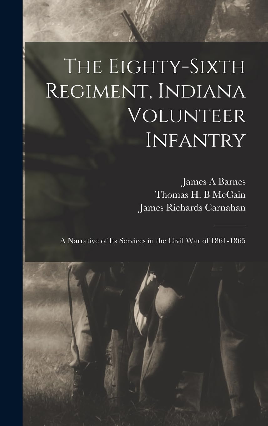 The Eighty-sixth Regiment, Indiana Volunteer Infantry: A Narrative of its Services in the Civil war of 1861-1865 Politics & History