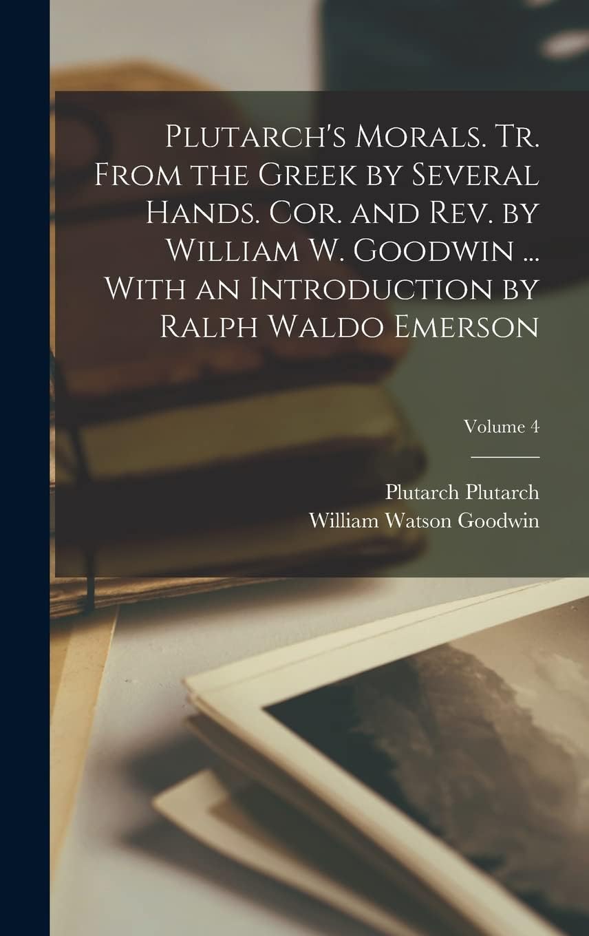 Plutarch's Morals. Tr. From the Greek by Several Hands. Cor. and rev. by William W. Goodwin ... With an Introduction by Ralph Waldo Emerson; Volume 4 Historical Fiction