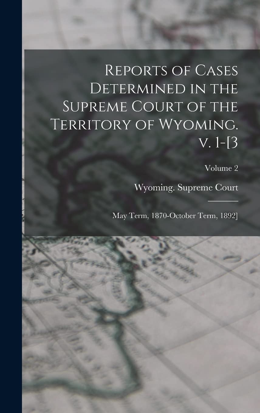 Reports of Cases Determined in the Supreme Court of the Territory of Wyoming. v. 1-; Volume 2 Law