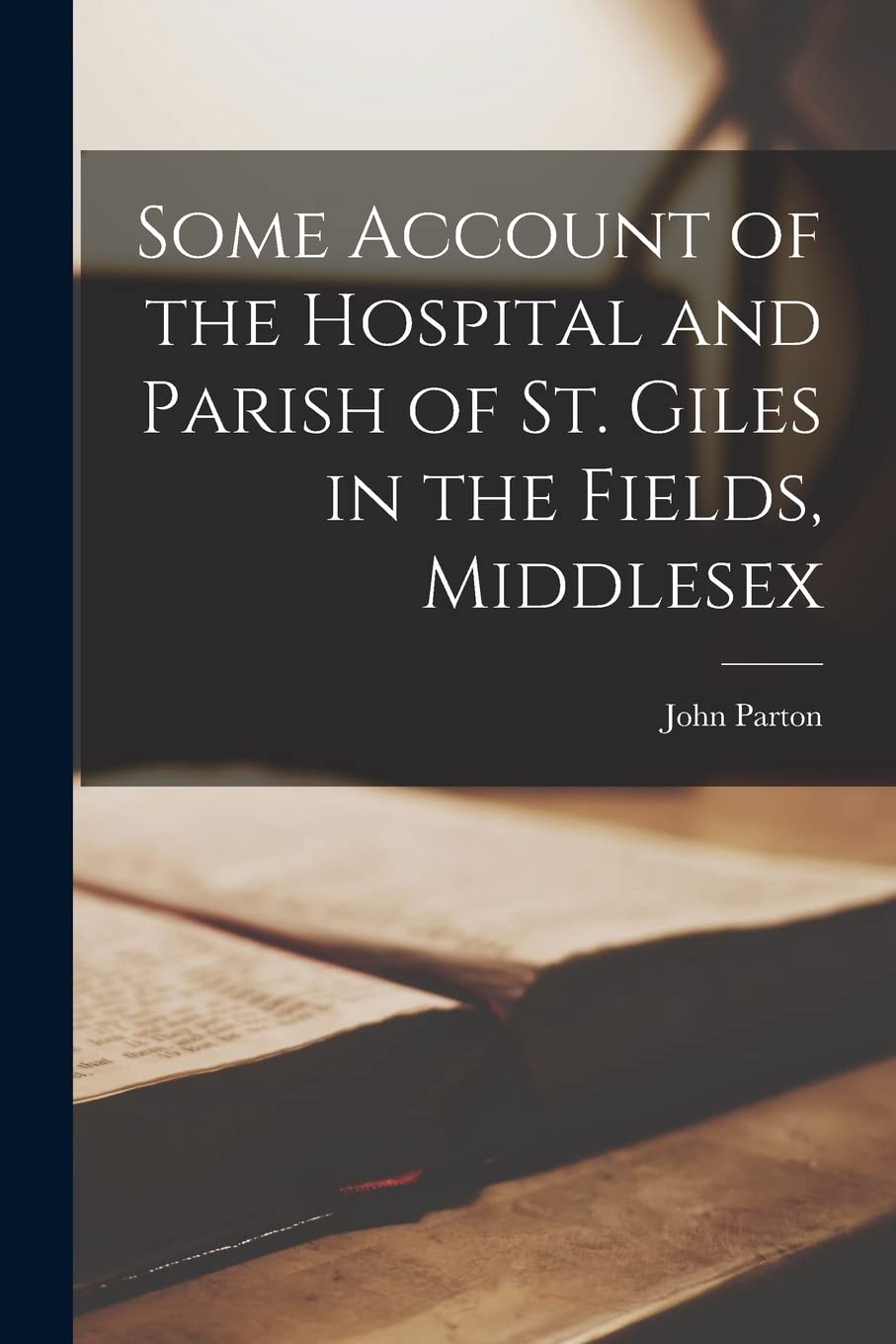 Some Account of the Hospital and Parish of St. Giles in the Fields, Middlesex Social Sciences