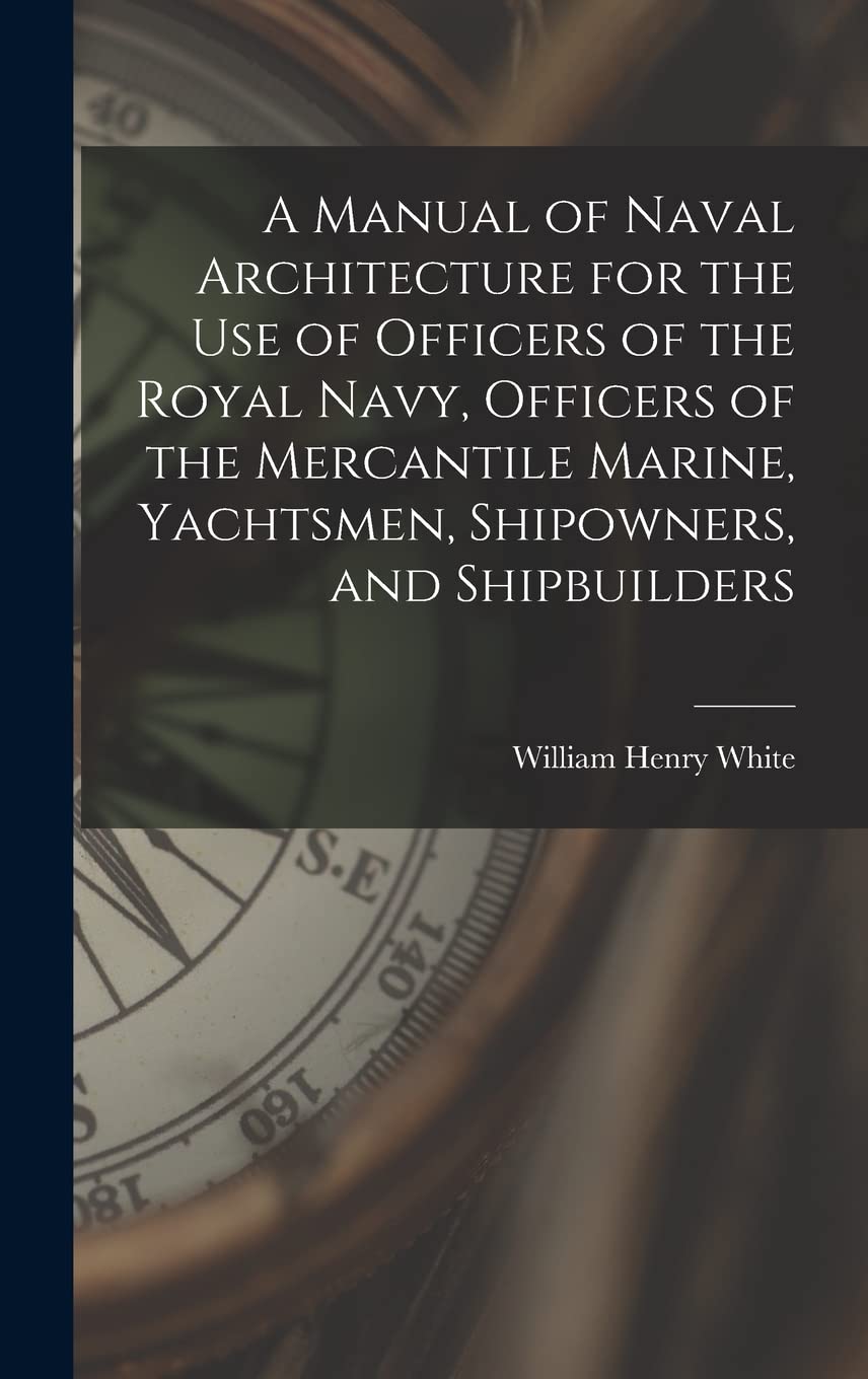 A Manual of Naval Architecture for the use of Officers of the Royal Navy, Officers of the Mercantile Marine, Yachtsmen, Shipowners, and Shipbuilders Politics & History