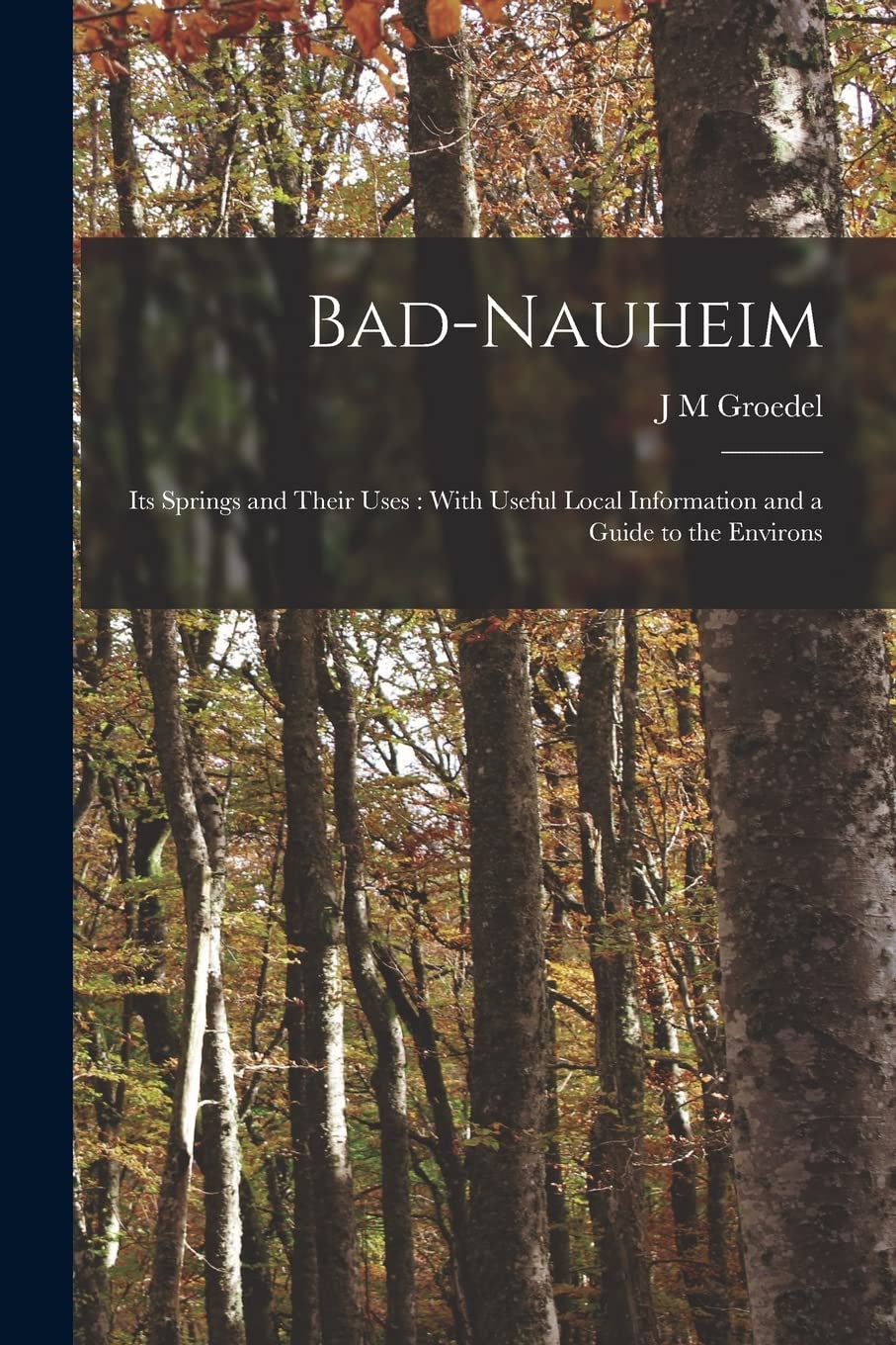 Bad-Nauheim: Its Springs and Their Uses: With Useful Local Information and a Guide to the Environs Medicine