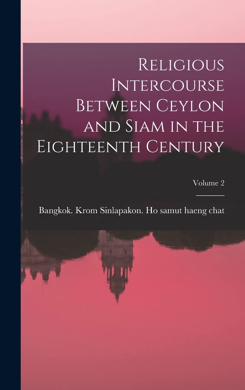 Religious Intercourse Between Ceylon and Siam in the Eighteenth Century; Volume 2 Politics & History