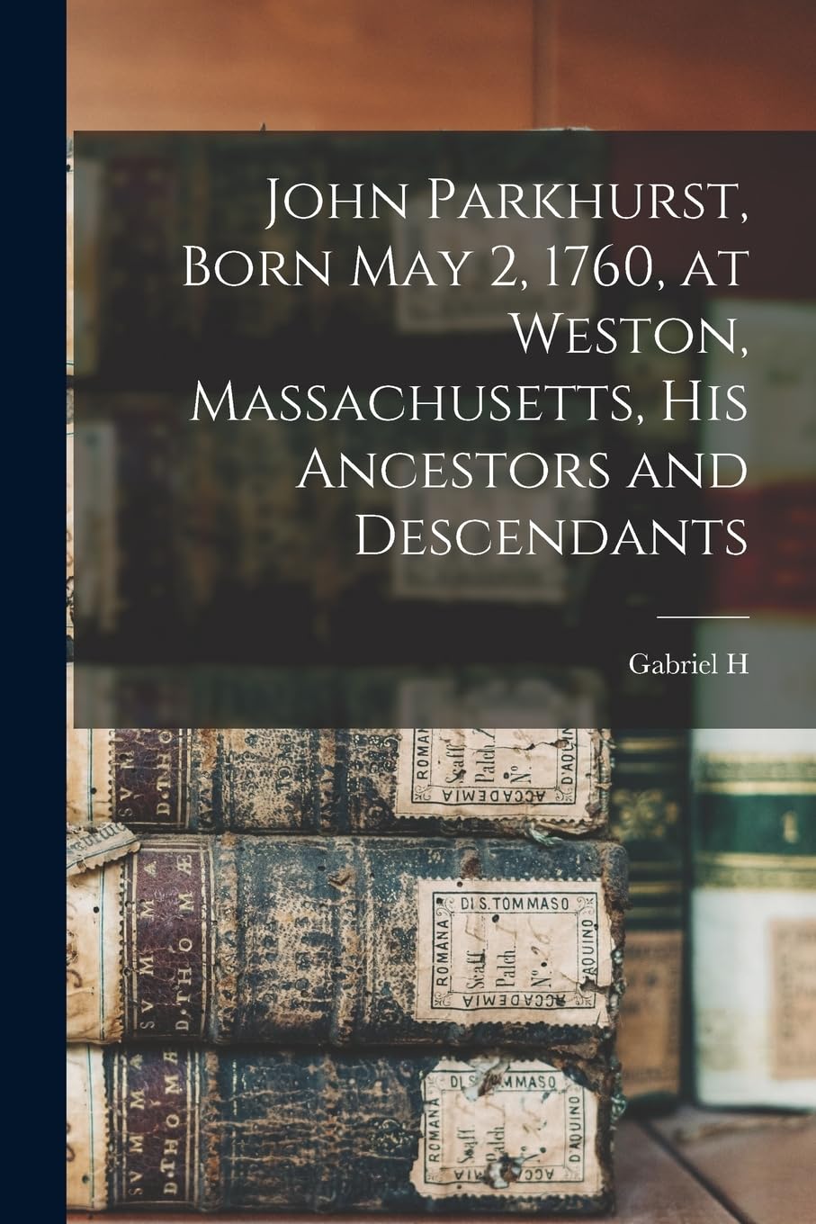 John Parkhurst, Born May 2, 1760, at Weston, Massachusetts, his Ancestors and Descendants Reference Books