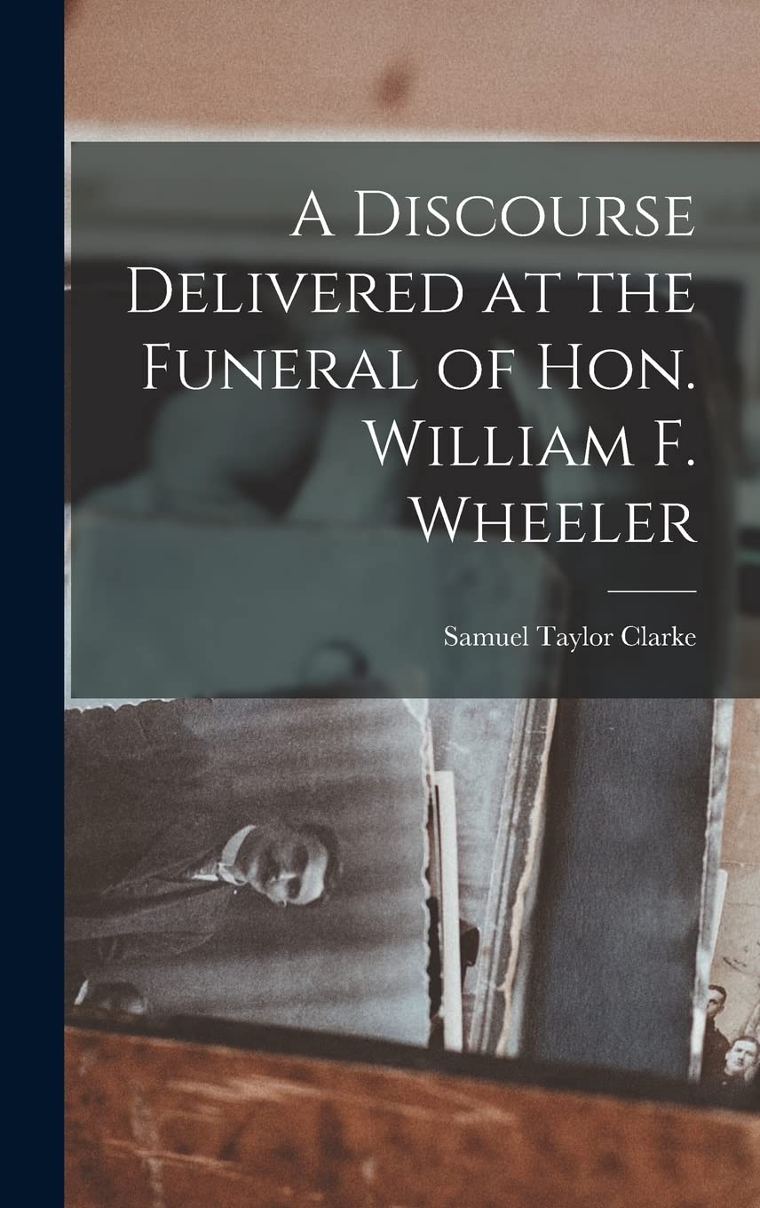 A Discourse Delivered at the Funeral of Hon. William F. Wheeler Memories