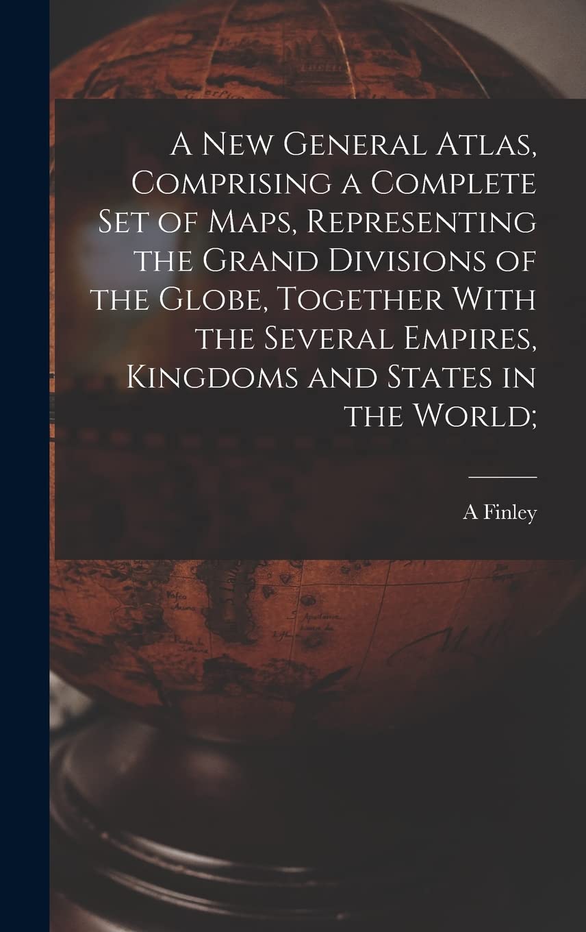 A new General Atlas, Comprising a Complete set of Maps, Representing the Grand Divisions of the Globe, Together With the Several Empires, Kingdoms and States in the World; Geology & Geography