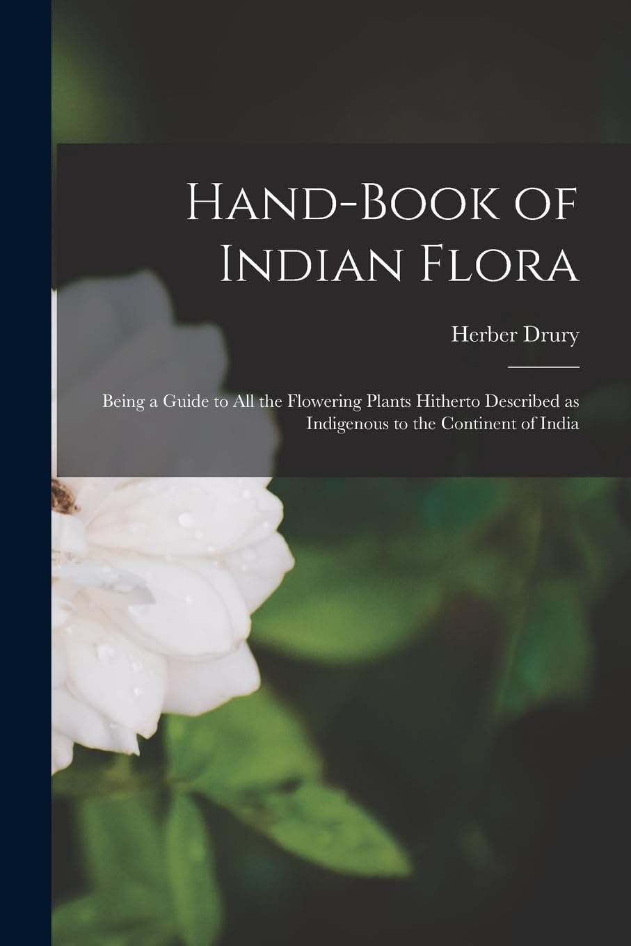 Hand-book of Indian Flora; Being a Guide to all the Flowering Plants Hitherto Described as Indigenous to the Continent of India Natural Sciences