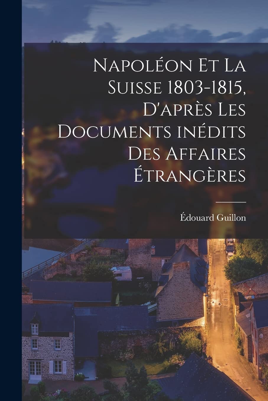 Napoléon et la Suisse 1803-1815, d'après les documents inédits des Affaires Étrangères Politics & History