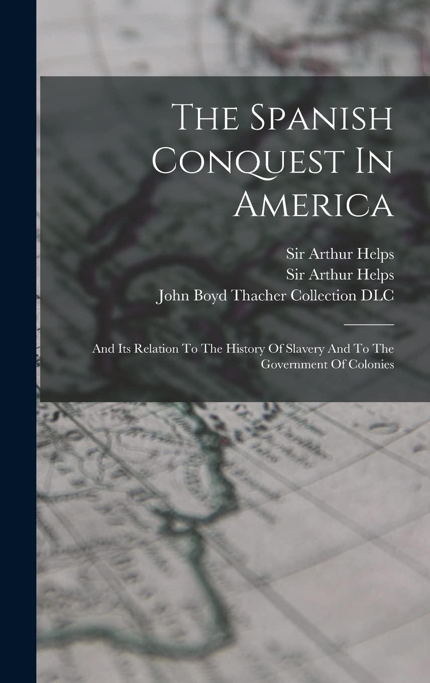 The Spanish Conquest In America: And Its Relation To The History Of Slavery And To The Government Of Colonies book