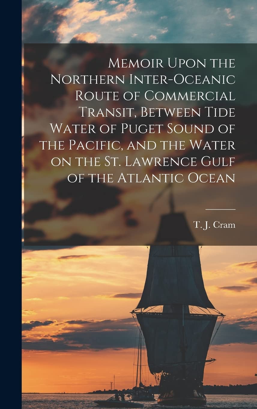 Memoir Upon the Northern Inter-oceanic Route of Commercial Transit, Between Tide Water of Puget Sound of the Pacific, and the Water on the St. Lawrence Gulf of the Atlantic Ocean Leisure, Home & Garden