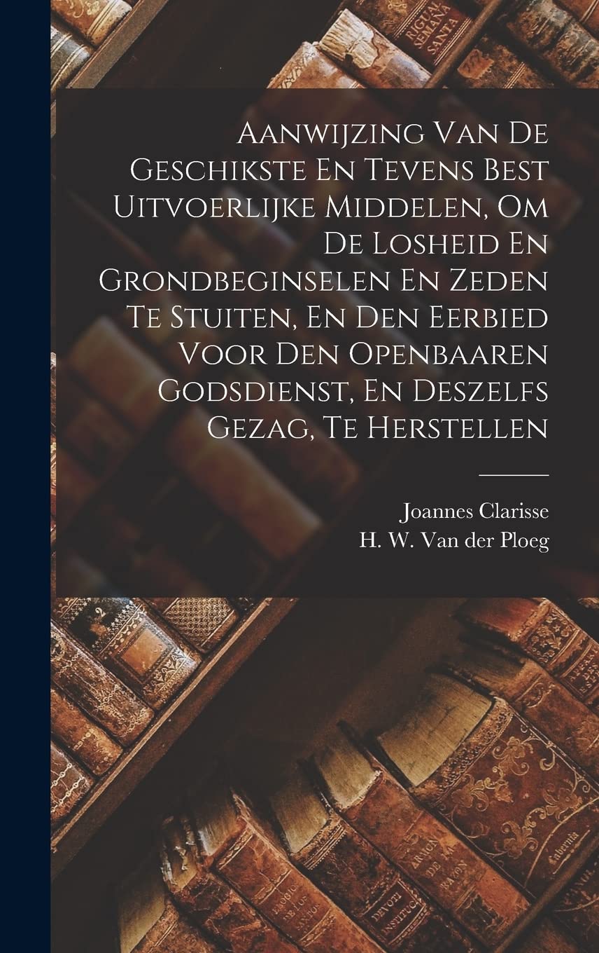 Aanwijzing Van De Geschikste En Tevens Best Uitvoerlijke Middelen, Om De Losheid En Grondbeginselen En Zeden Te Stuiten, En Den Eerbied Voor Den Openbaaren Godsdienst, En Deszelfs Gezag, Te Herstellen Contemporary literature Books