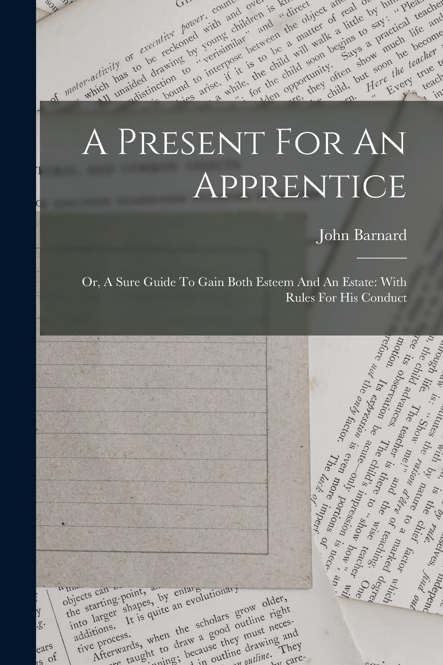 A Present For An Apprentice: Or, A Sure Guide To Gain Both Esteem And An Estate: With Rules For His Conduct Philosophy