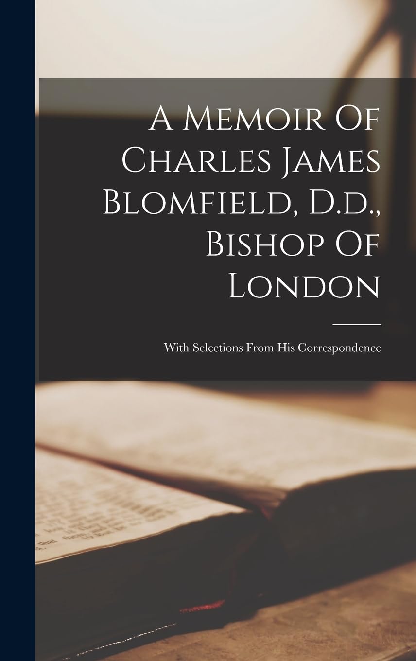 A Memoir Of Charles James Blomfield, D.d., Bishop Of London: With Selections From His Correspondence book