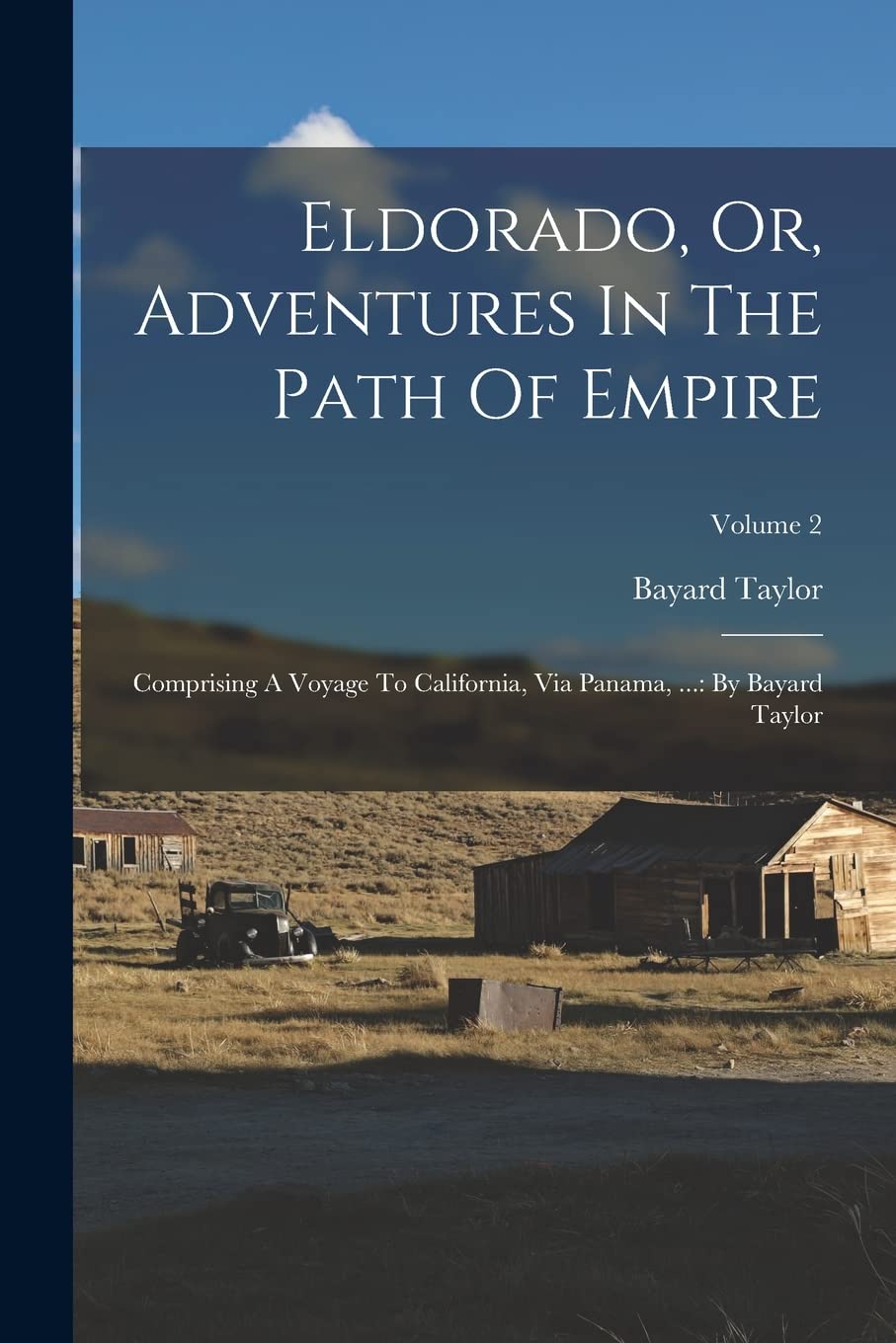 Eldorado, Or, Adventures In The Path Of Empire: Comprising A Voyage To California, Via Panama, ...: By Bayard Taylor; Volume 2 Leisure, Home & Garden