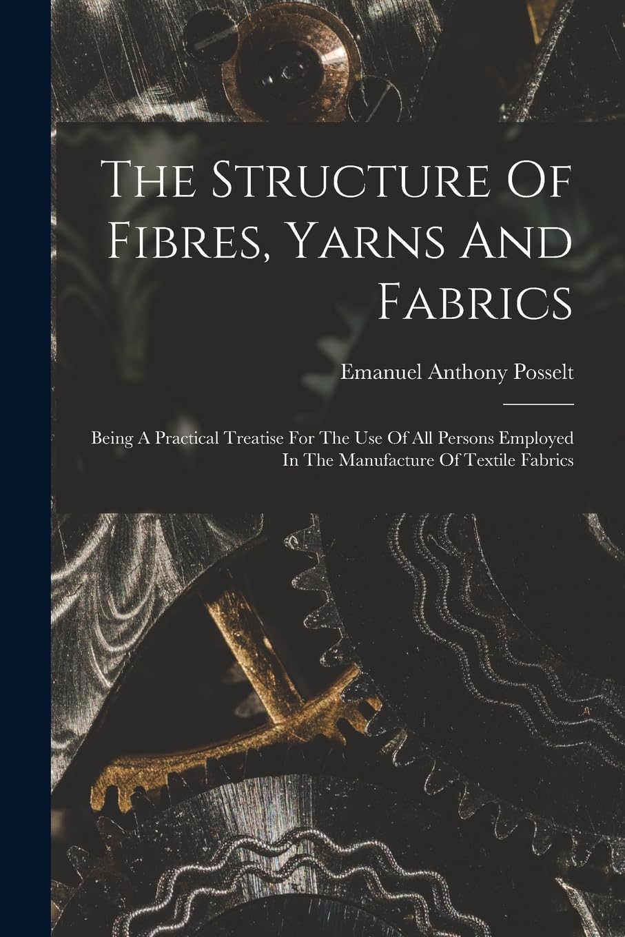 The Structure Of Fibres, Yarns And Fabrics: Being A Practical Treatise For The Use Of All Persons Employed In The Manufacture Of Textile Fabrics Hobbies & Crafts