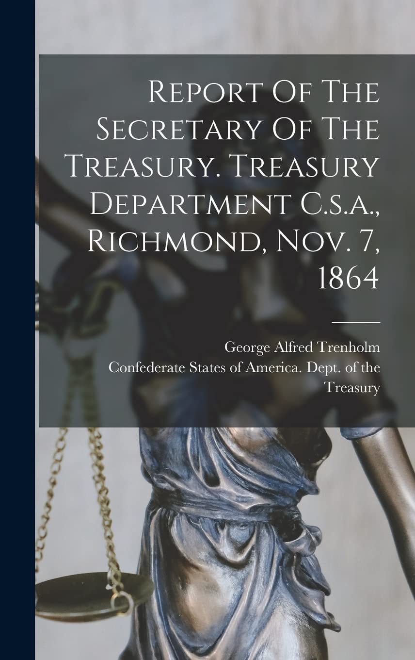 Report Of The Secretary Of The Treasury. Treasury Department C.s.a., Richmond, Nov. 7, 1864 Business, Finance & Career