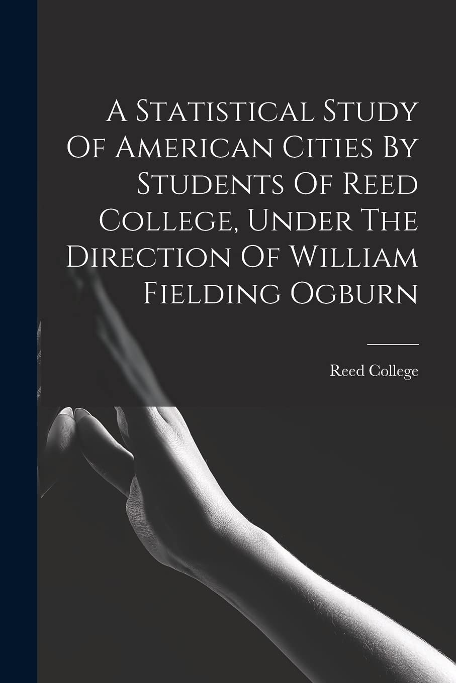 A Statistical Study Of American Cities By Students Of Reed College, Under The Direction Of William Fielding Ogburn Books
