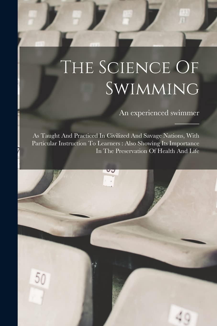 The Science Of Swimming: As Taught And Practiced In Civilized And Savage Nations, With Particular Instruction To Learners: Also Showing Its Importance In The Preservation Of Health And Life Politics & History