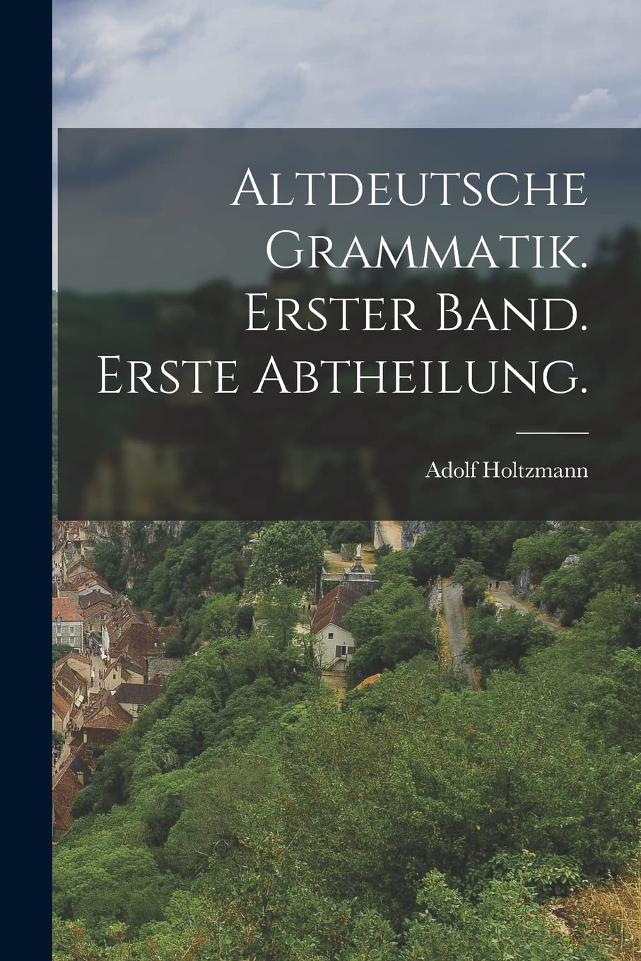 Altdeutsche Grammatik. Erster Band. Erste Abtheilung. Politics & History