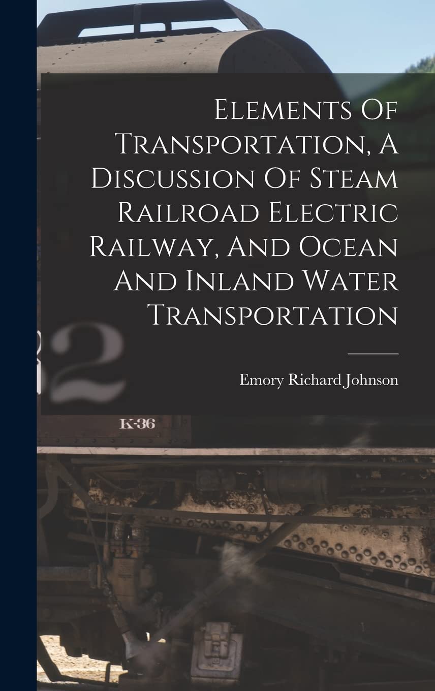 Elements Of Transportation, A Discussion Of Steam Railroad Electric Railway, And Ocean And Inland Water Transportation Business, Finance & Career