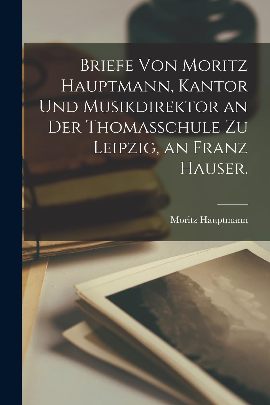 Briefe von Moritz Hauptmann, Kantor und Musikdirektor an der Thomasschule zu Leipzig, an Franz Hauser. Contemporary literature