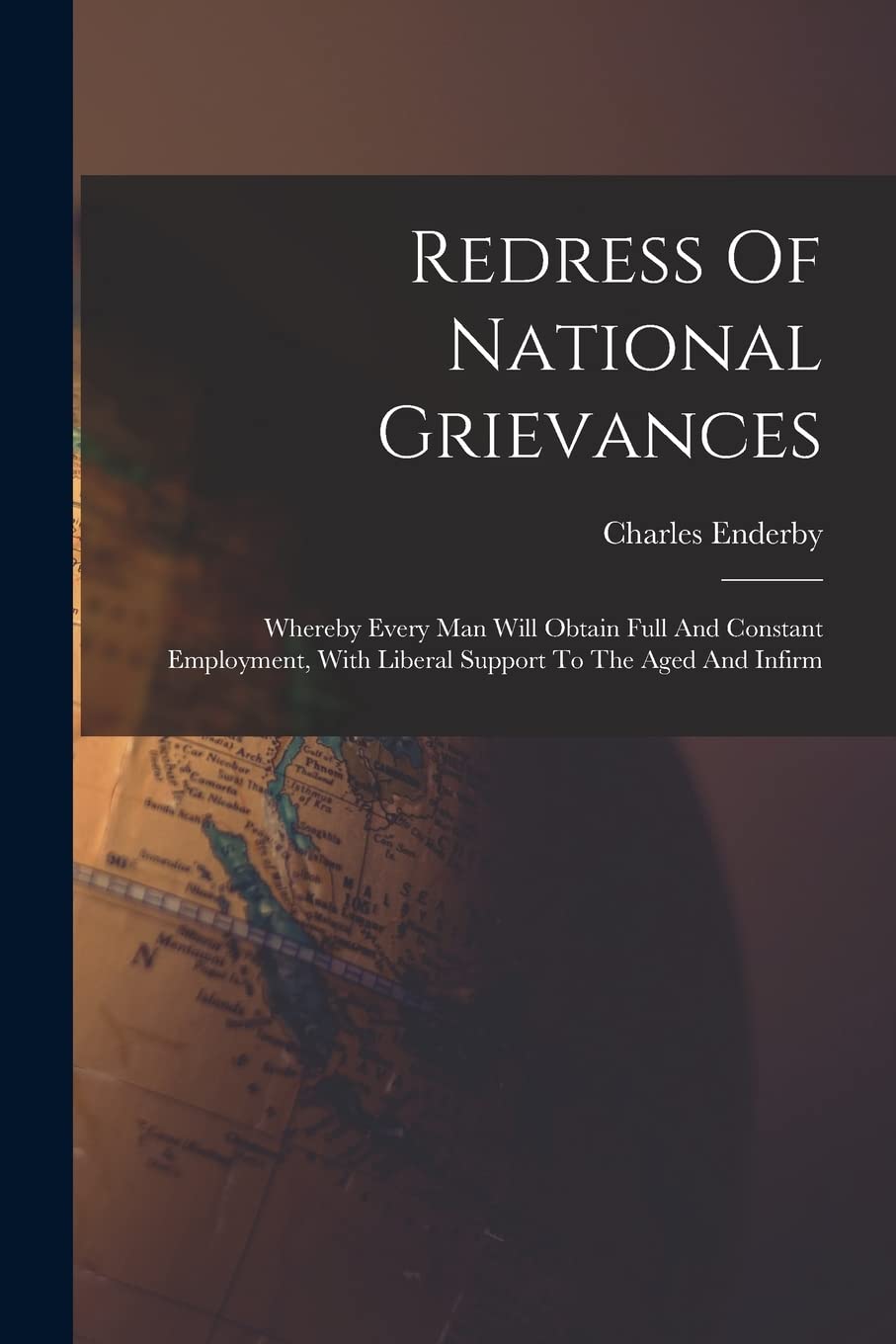 Redress Of National Grievances: Whereby Every Man Will Obtain Full And Constant Employment, With Liberal Support To The Aged And Infirm Business, Finance & Career