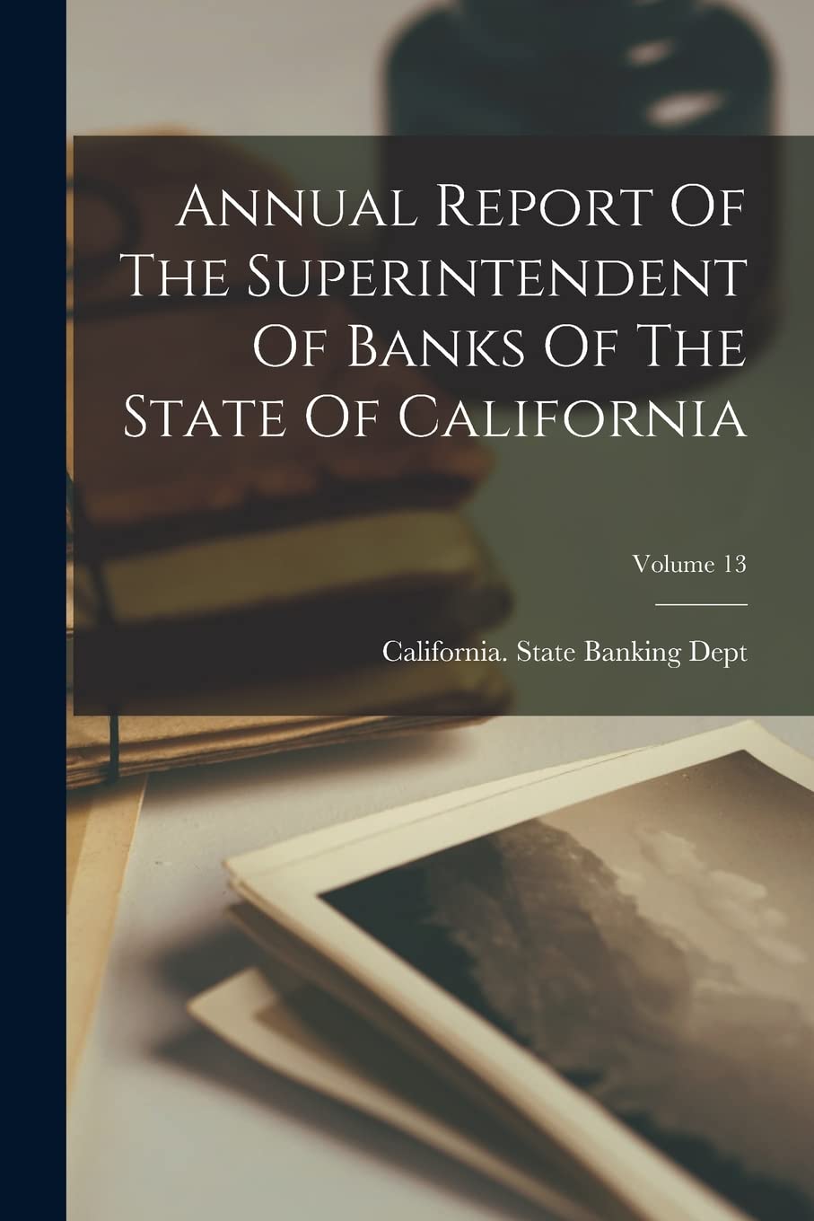 Annual Report Of The Superintendent Of Banks Of The State Of California; Volume 13 Business & Technology