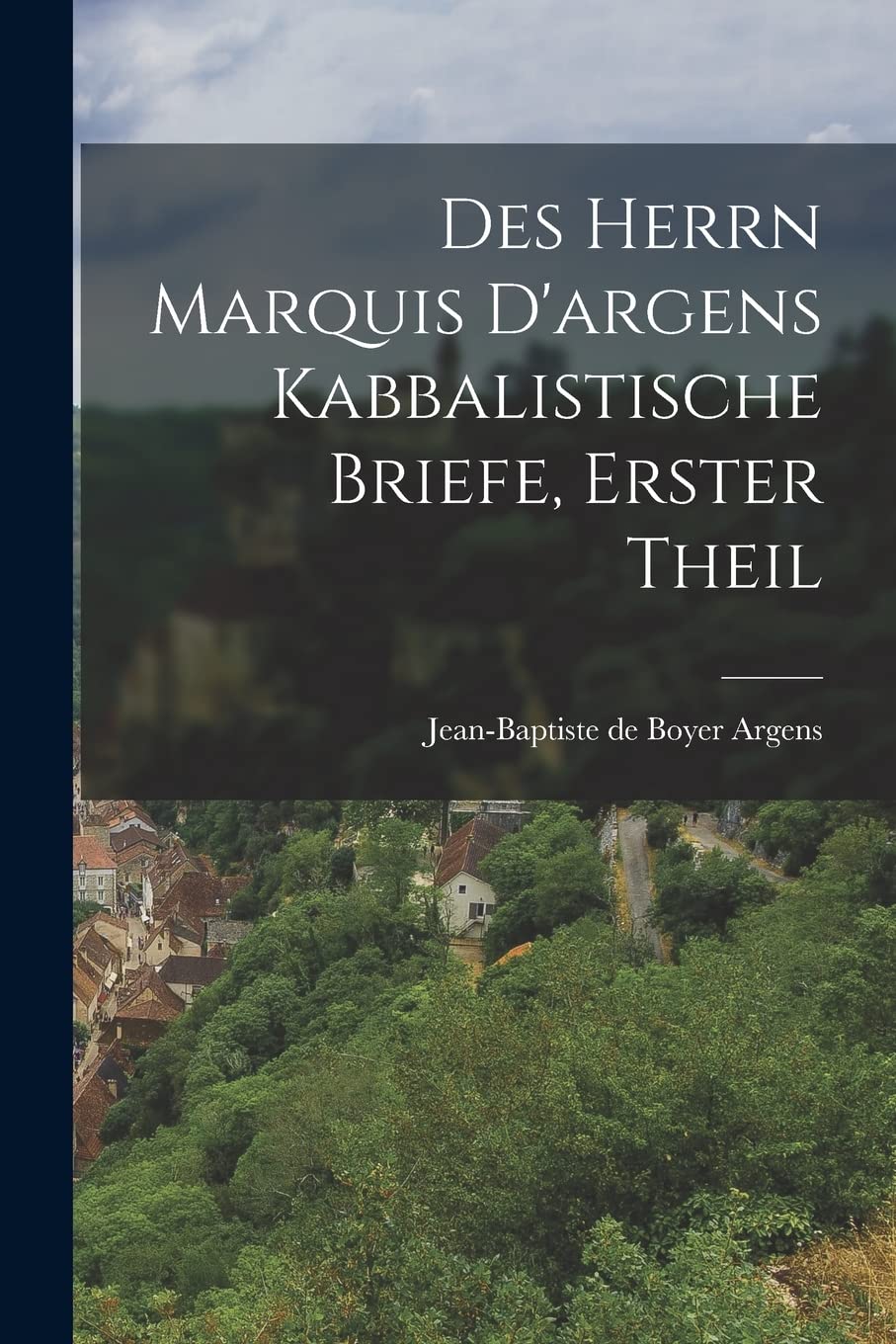 Des Herrn Marquis D'argens kabbalistische Briefe, erster Theil Politics & History