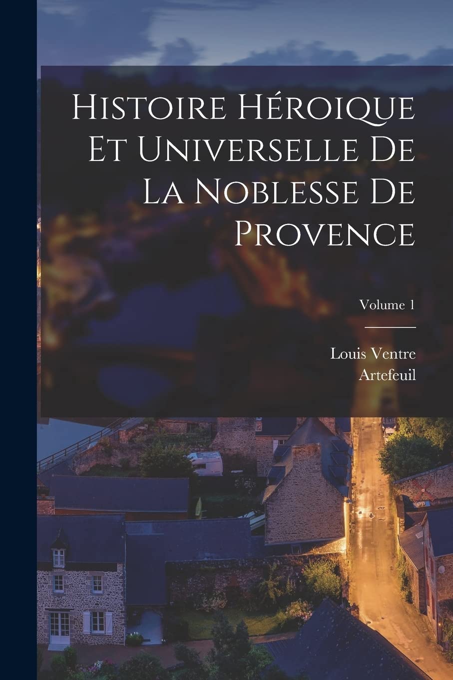 Histoire Héroique Et Universelle De La Noblesse De Provence; Volume 1 Politics & History