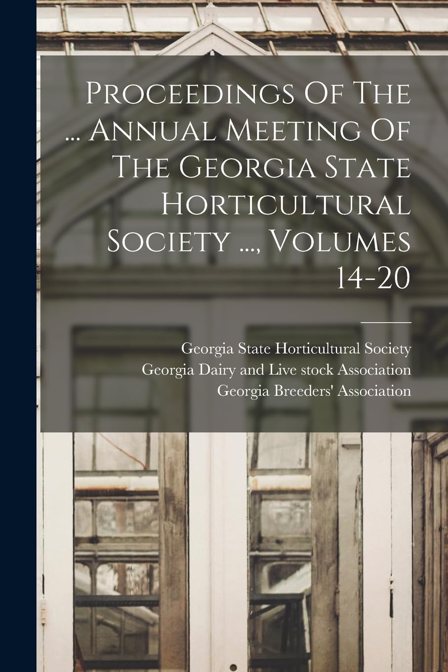 Proceedings Of The ... Annual Meeting Of The Georgia State Horticultural Society ..., Volumes 14-20 Natural Sciences
