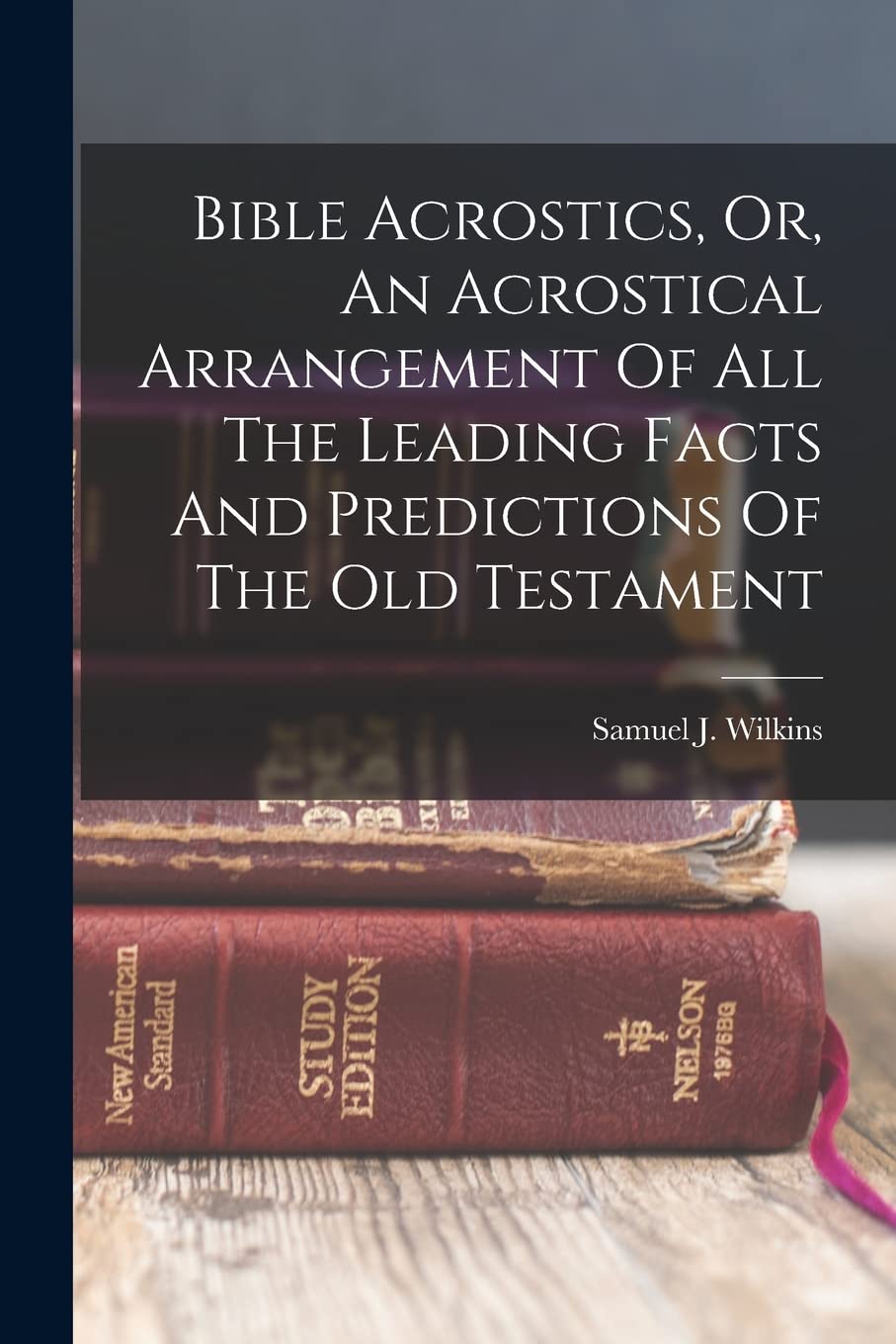 Bible Acrostics, Or, An Acrostical Arrangement Of All The Leading Facts And Predictions Of The Old Testament Politics & History