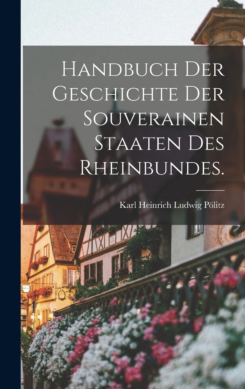 Handbuch der Geschichte der souverainen Staaten des Rheinbundes. Politics & History