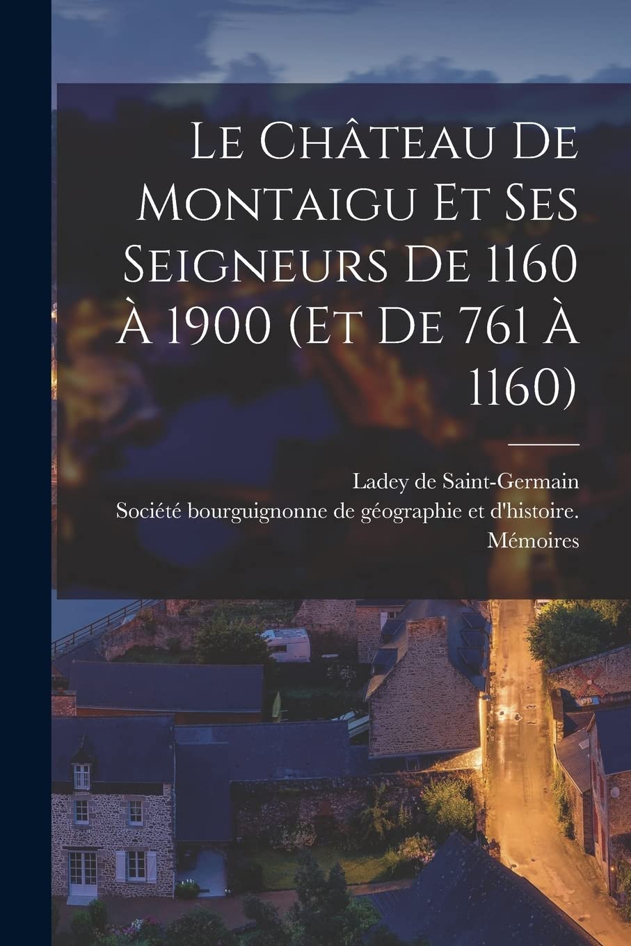 Le Château De Montaigu Et Ses Seigneurs De 1160 À 1900 (et De 761 À 1160) book