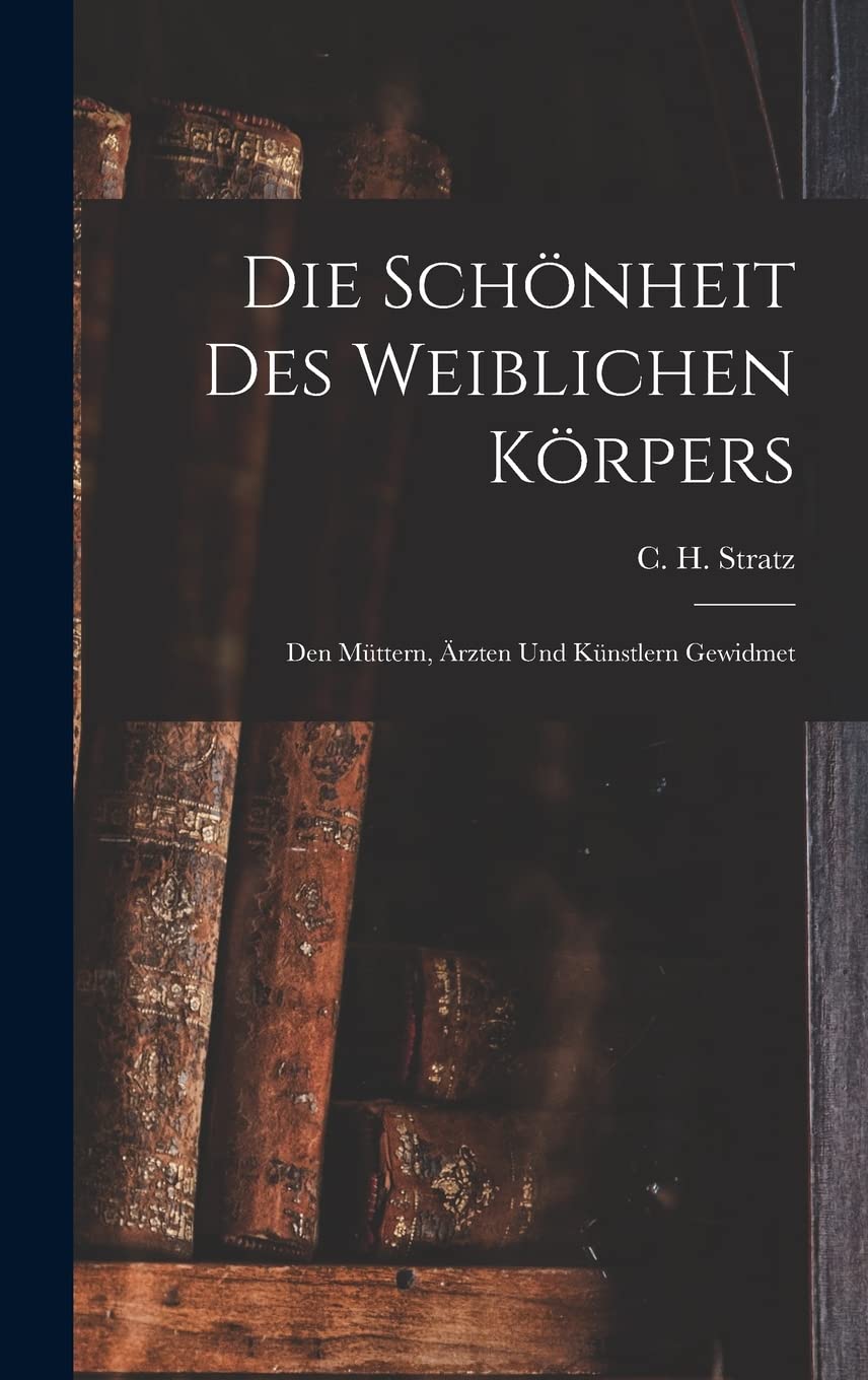 Die Schönheit Des Weiblichen Körpers: Den Müttern, Ärzten Und Künstlern Gewidmet Medicine