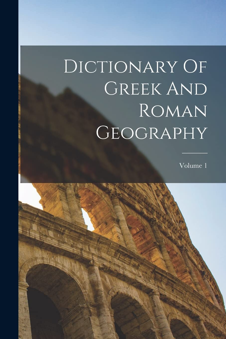 Dictionary Of Greek And Roman Geography; Volume 1 Politics & History
