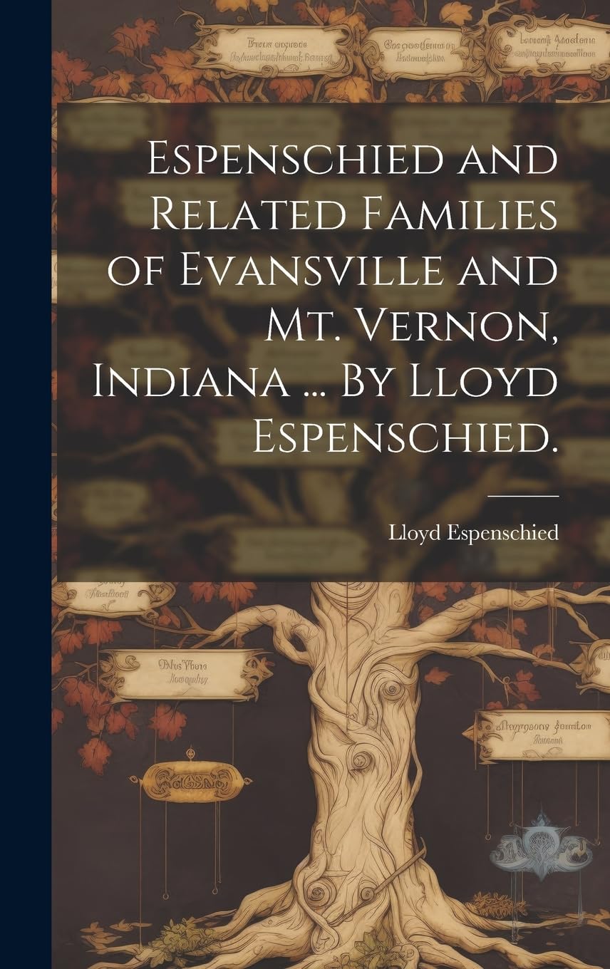Espenschied and Related Families of Evansville and Mt. Vernon, Indiana ... By Lloyd Espenschied. Reference Books