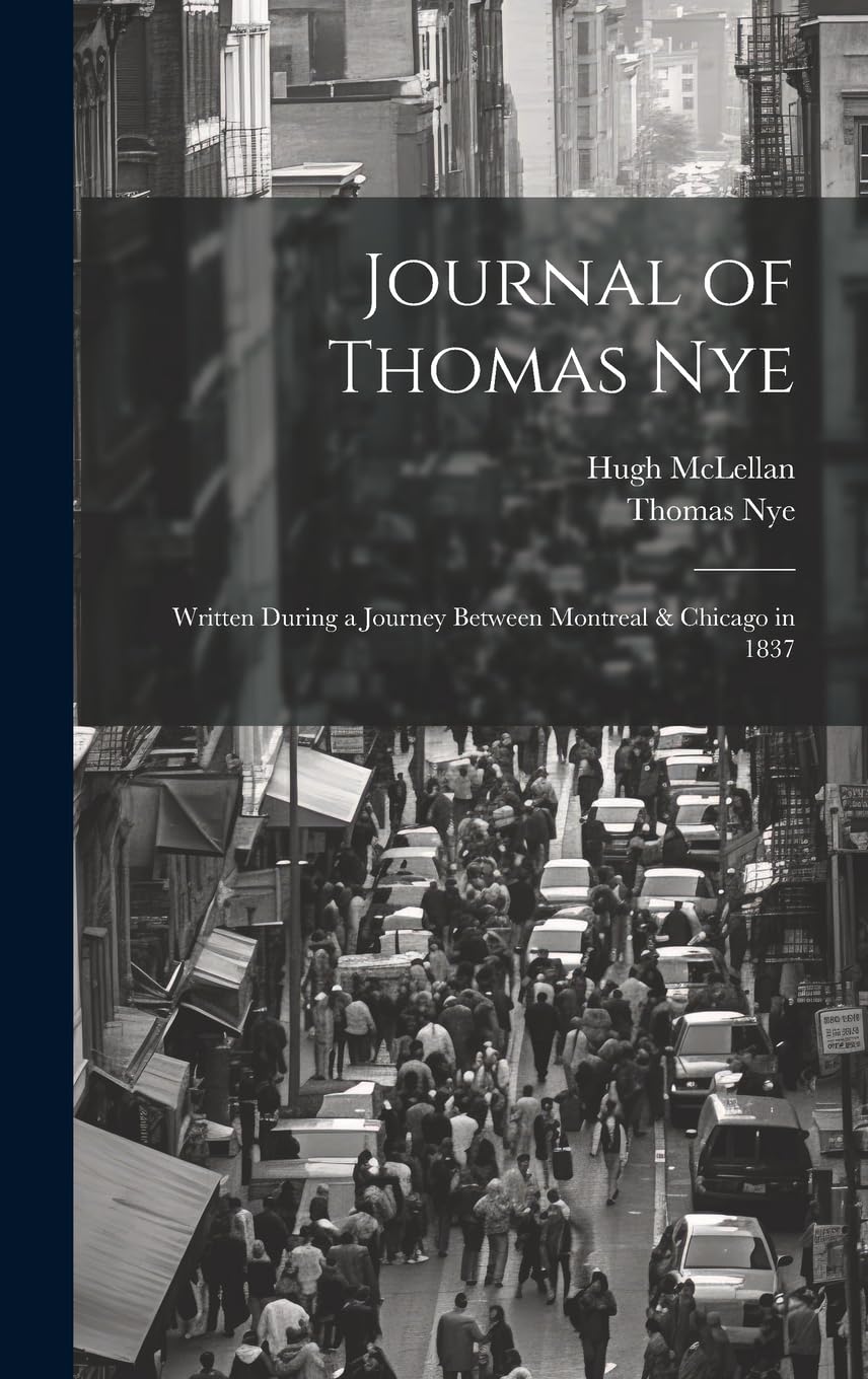 Journal of Thomas Nye: Written During a Journey Between Montreal & Chicago in 1837 Politics & History