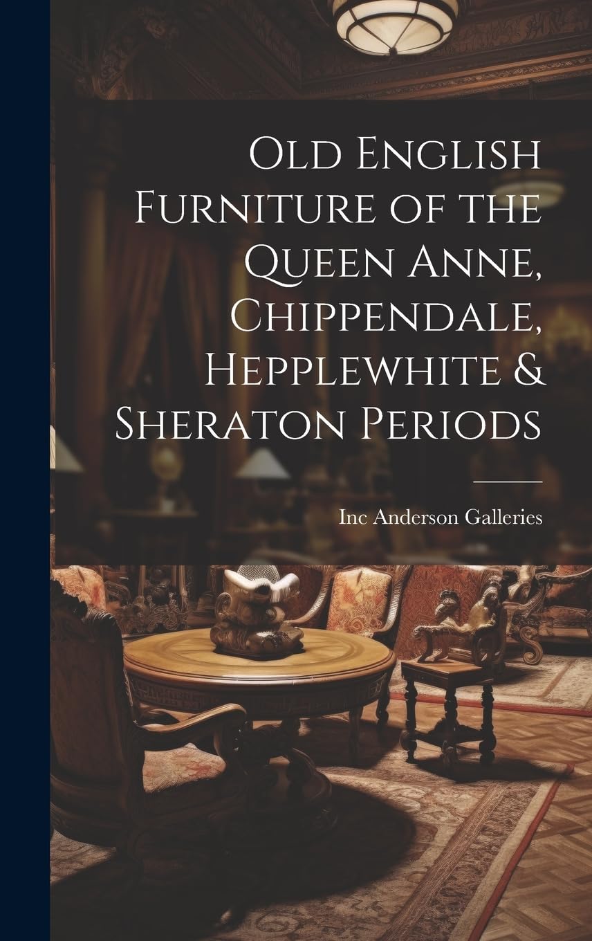 Old English Furniture of the Queen Anne, Chippendale, Hepplewhite & Sheraton Periods Film, Art & Culture